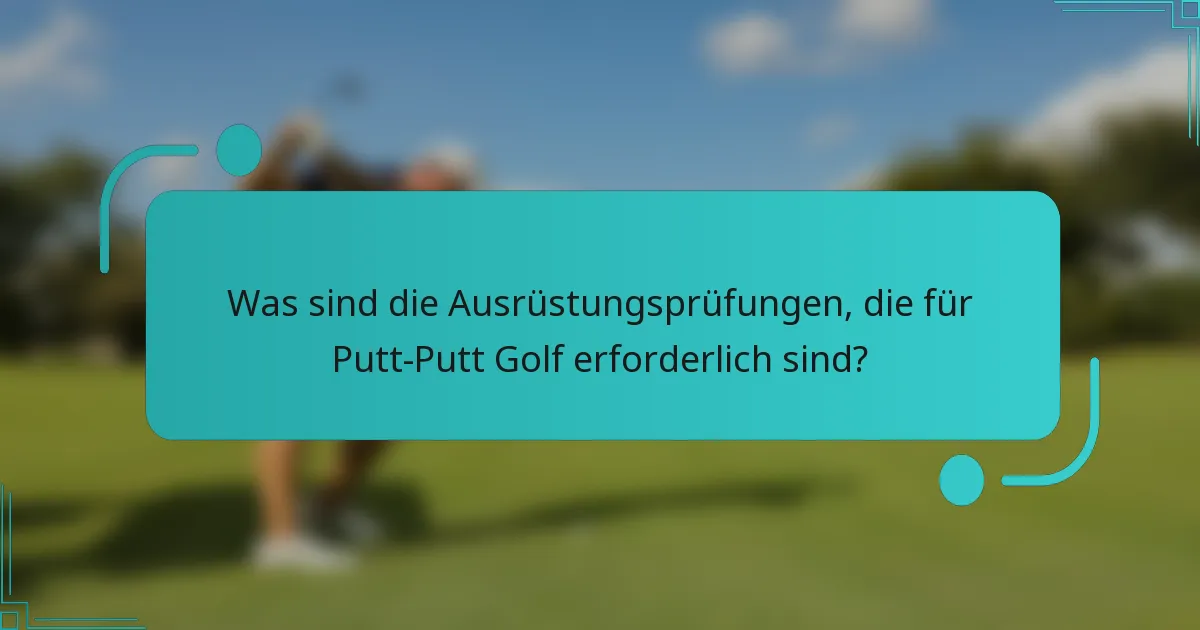 Was sind die Ausrüstungsprüfungen, die für Putt-Putt Golf erforderlich sind?
