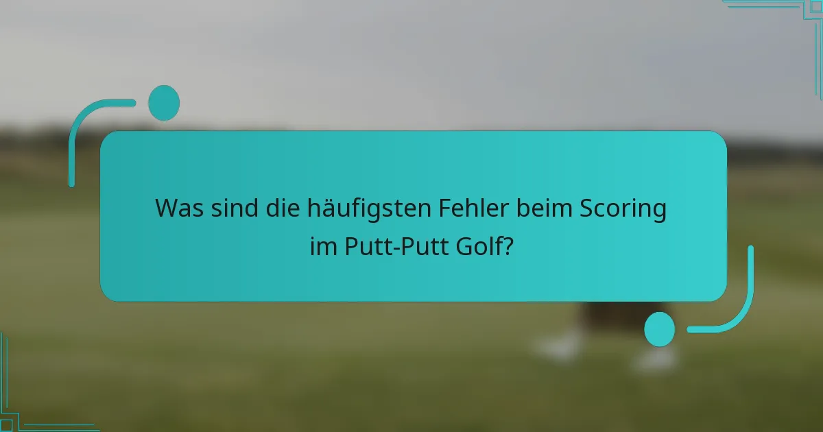 Was sind die häufigsten Fehler beim Scoring im Putt-Putt Golf?