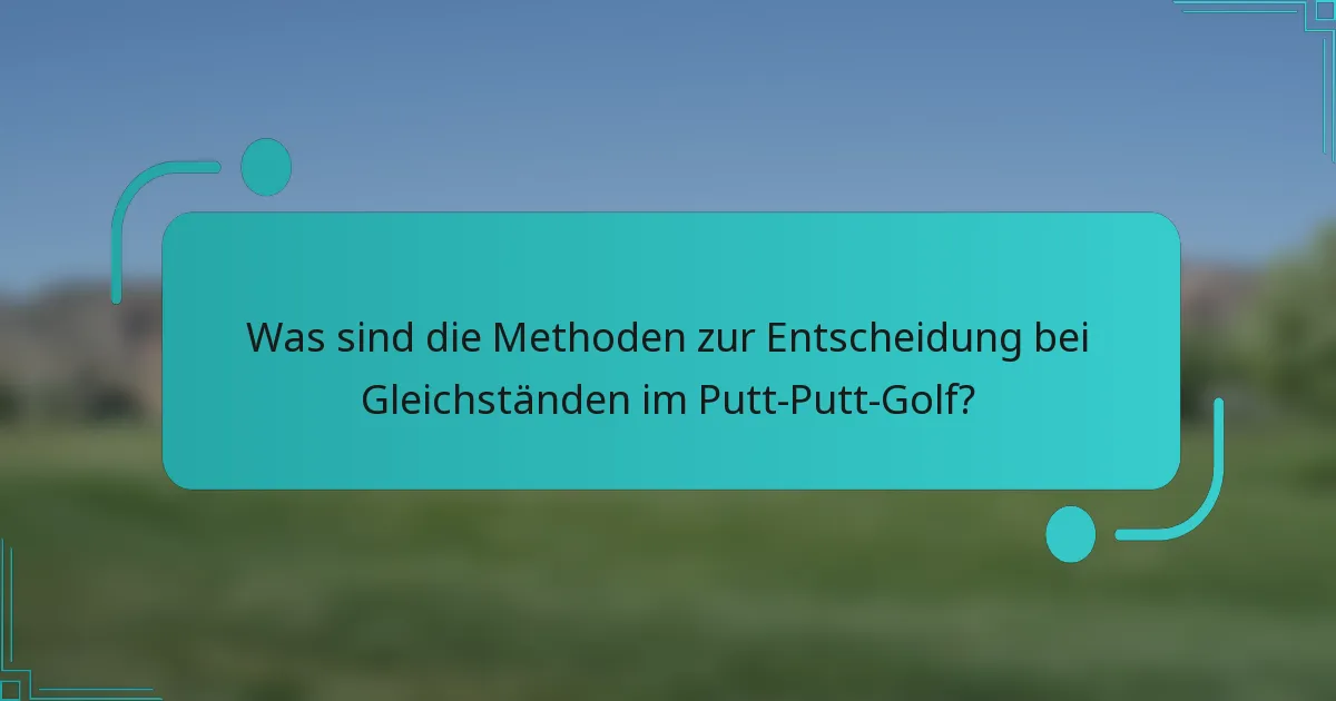 Was sind die Methoden zur Entscheidung bei Gleichständen im Putt-Putt-Golf?