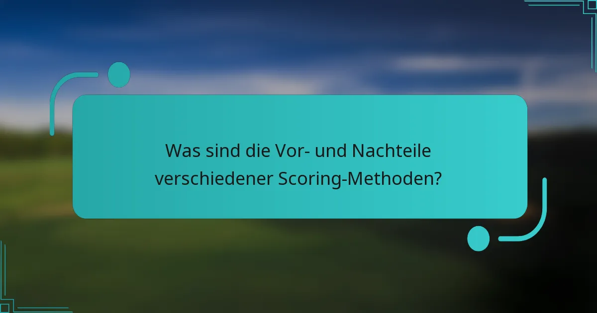 Was sind die Vor- und Nachteile verschiedener Scoring-Methoden?