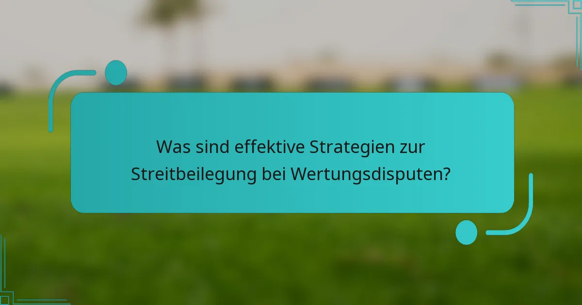 Was sind effektive Strategien zur Streitbeilegung bei Wertungsdisputen?