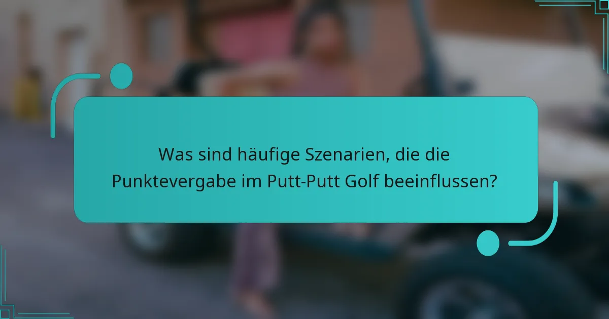 Was sind häufige Szenarien, die die Punktevergabe im Putt-Putt Golf beeinflussen?