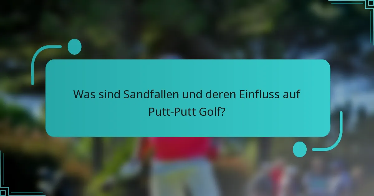 Was sind Sandfallen und deren Einfluss auf Putt-Putt Golf?