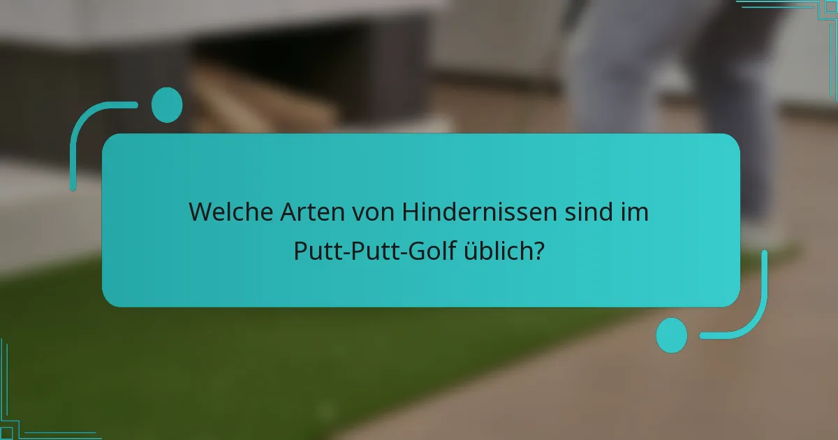 Welche Arten von Hindernissen sind im Putt-Putt-Golf üblich?