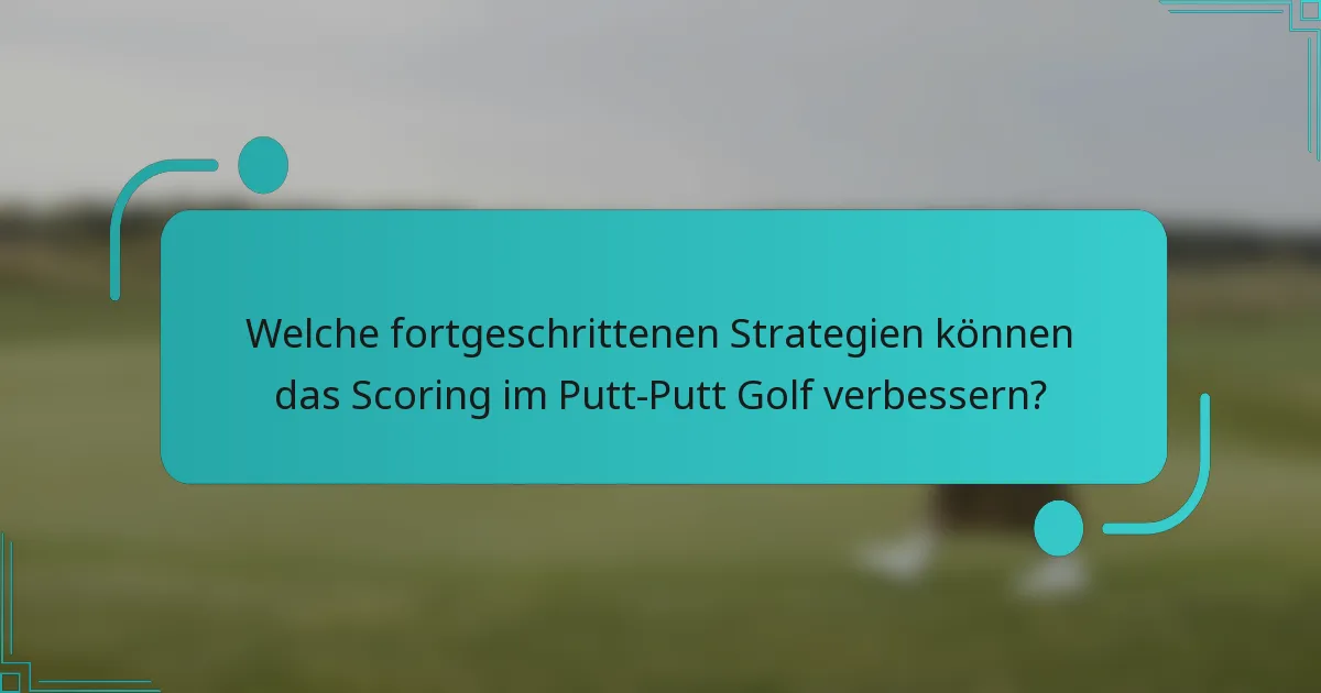 Welche fortgeschrittenen Strategien können das Scoring im Putt-Putt Golf verbessern?