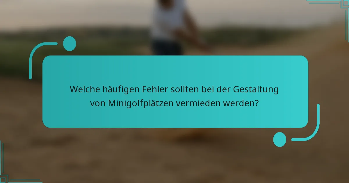 Welche häufigen Fehler sollten bei der Gestaltung von Minigolfplätzen vermieden werden?