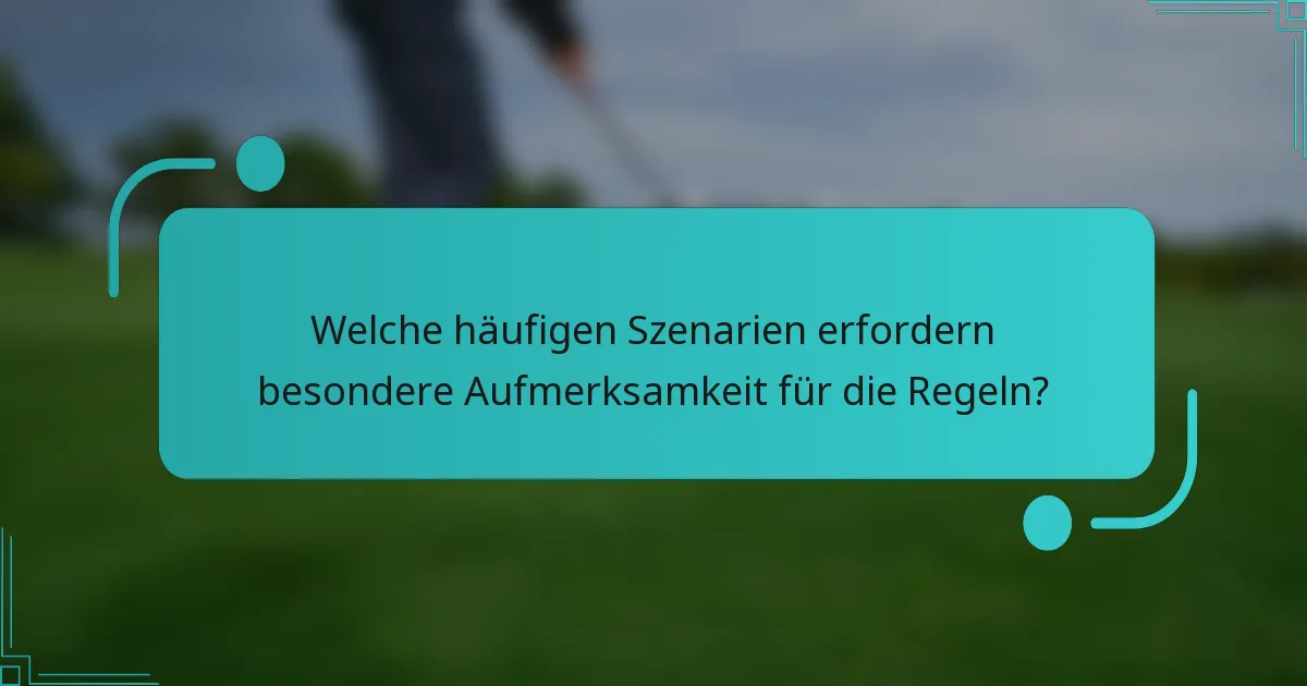 Welche häufigen Szenarien erfordern besondere Aufmerksamkeit für die Regeln?