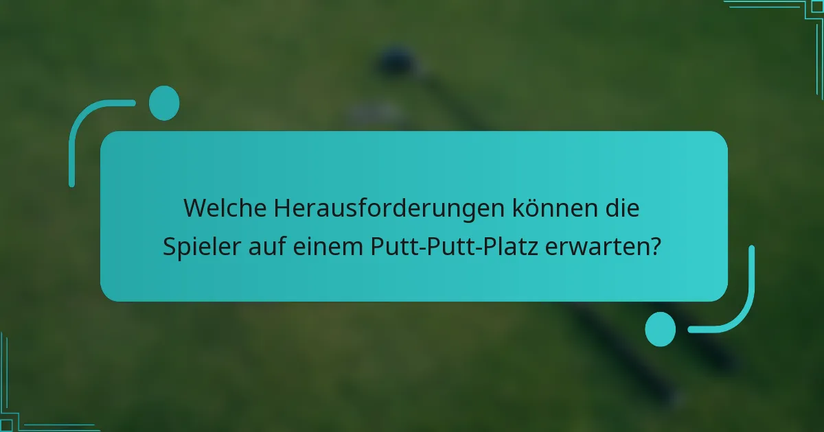 Welche Herausforderungen können die Spieler auf einem Putt-Putt-Platz erwarten?