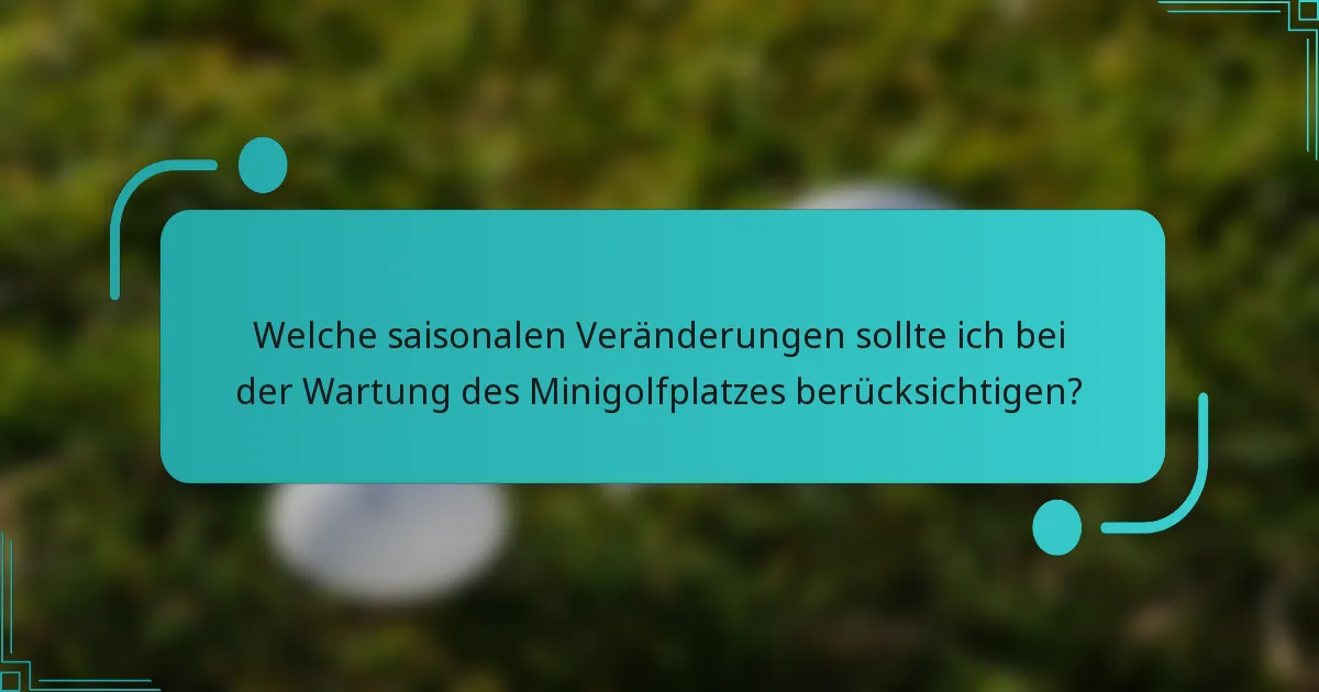 Welche saisonalen Veränderungen sollte ich bei der Wartung des Minigolfplatzes berücksichtigen?