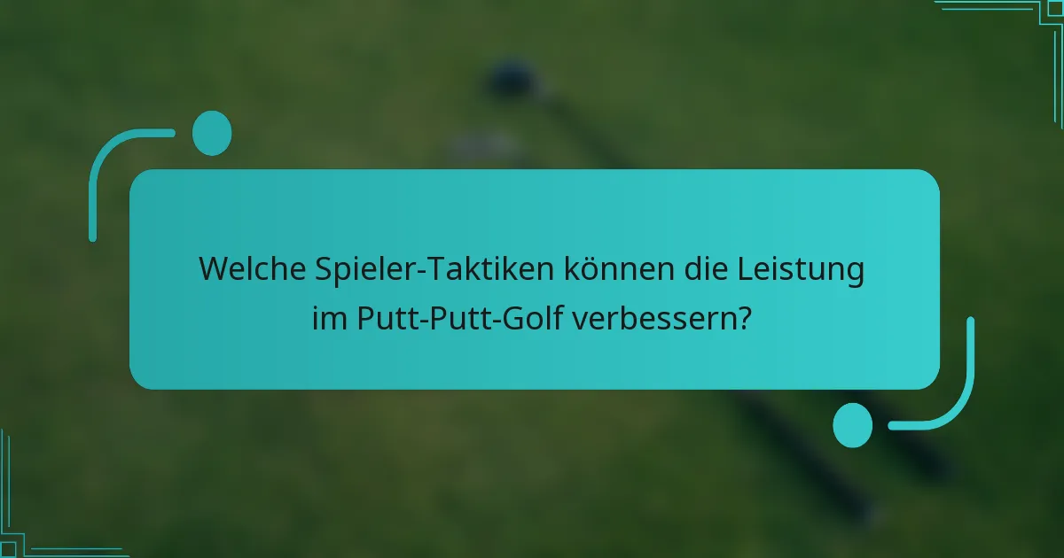 Welche Spieler-Taktiken können die Leistung im Putt-Putt-Golf verbessern?