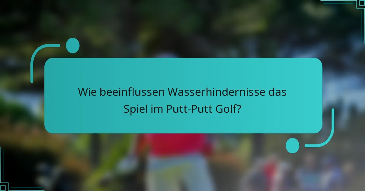 Wie beeinflussen Wasserhindernisse das Spiel im Putt-Putt Golf?