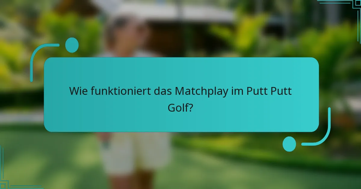 Wie funktioniert das Matchplay im Putt Putt Golf?