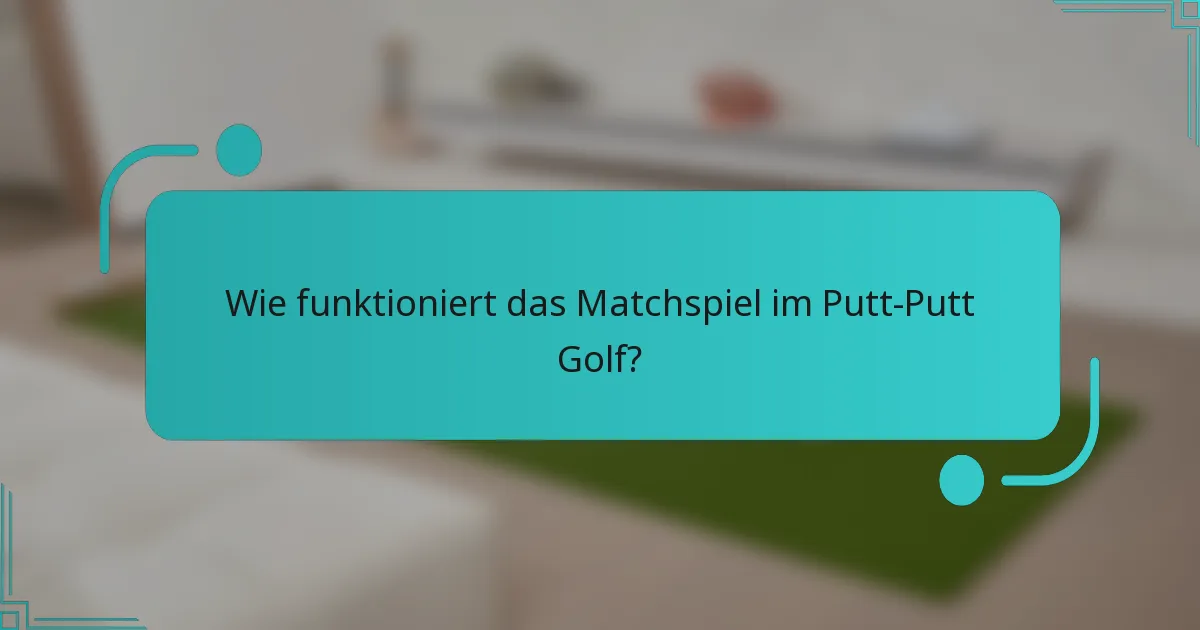 Wie funktioniert das Matchspiel im Putt-Putt Golf?