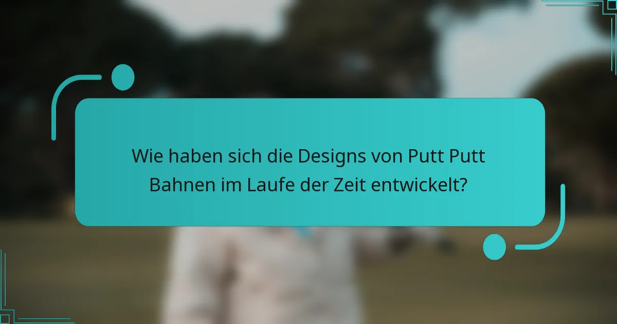 Wie haben sich die Designs von Putt Putt Bahnen im Laufe der Zeit entwickelt?