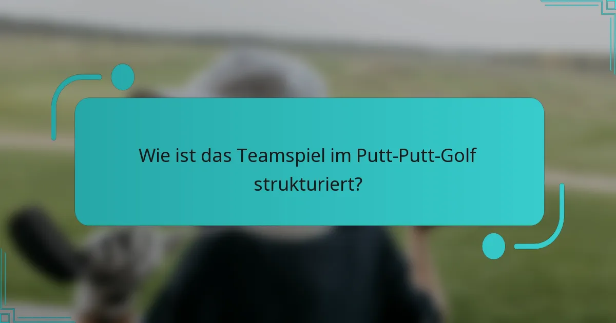 Wie ist das Teamspiel im Putt-Putt-Golf strukturiert?