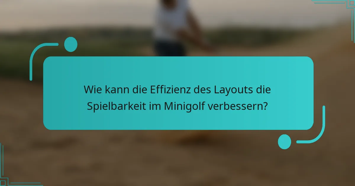 Wie kann die Effizienz des Layouts die Spielbarkeit im Minigolf verbessern?
