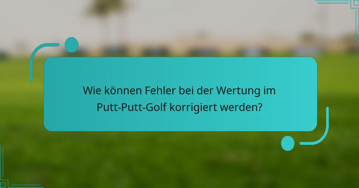 Wie können Fehler bei der Wertung im Putt-Putt-Golf korrigiert werden?