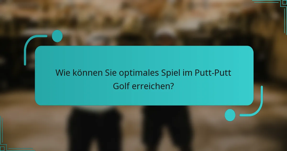 Wie können Sie optimales Spiel im Putt-Putt Golf erreichen?