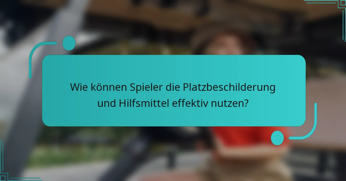 Wie können Spieler die Platzbeschilderung und Hilfsmittel effektiv nutzen?