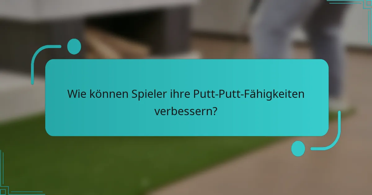Wie können Spieler ihre Putt-Putt-Fähigkeiten verbessern?