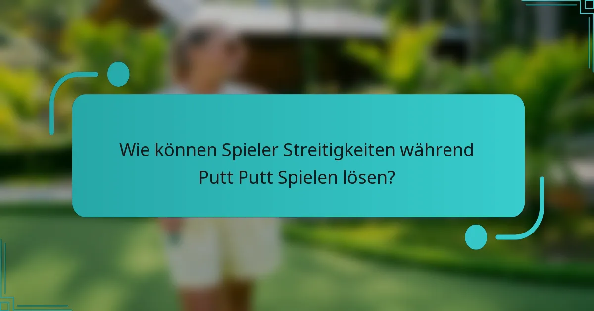 Wie können Spieler Streitigkeiten während Putt Putt Spielen lösen?