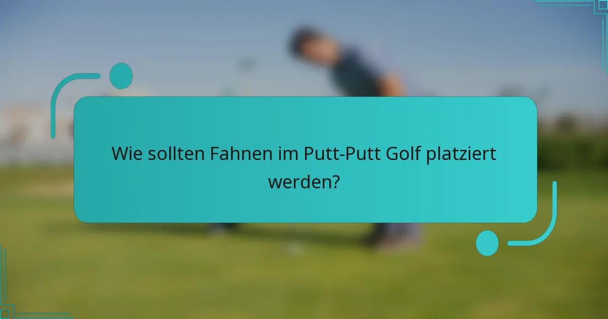 Wie sollten Fahnen im Putt-Putt Golf platziert werden?