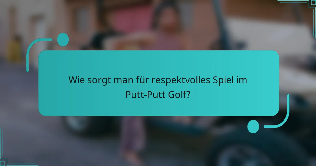 Wie sorgt man für respektvolles Spiel im Putt-Putt Golf?
