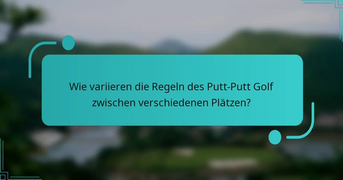Wie variieren die Regeln des Putt-Putt Golf zwischen verschiedenen Plätzen?
