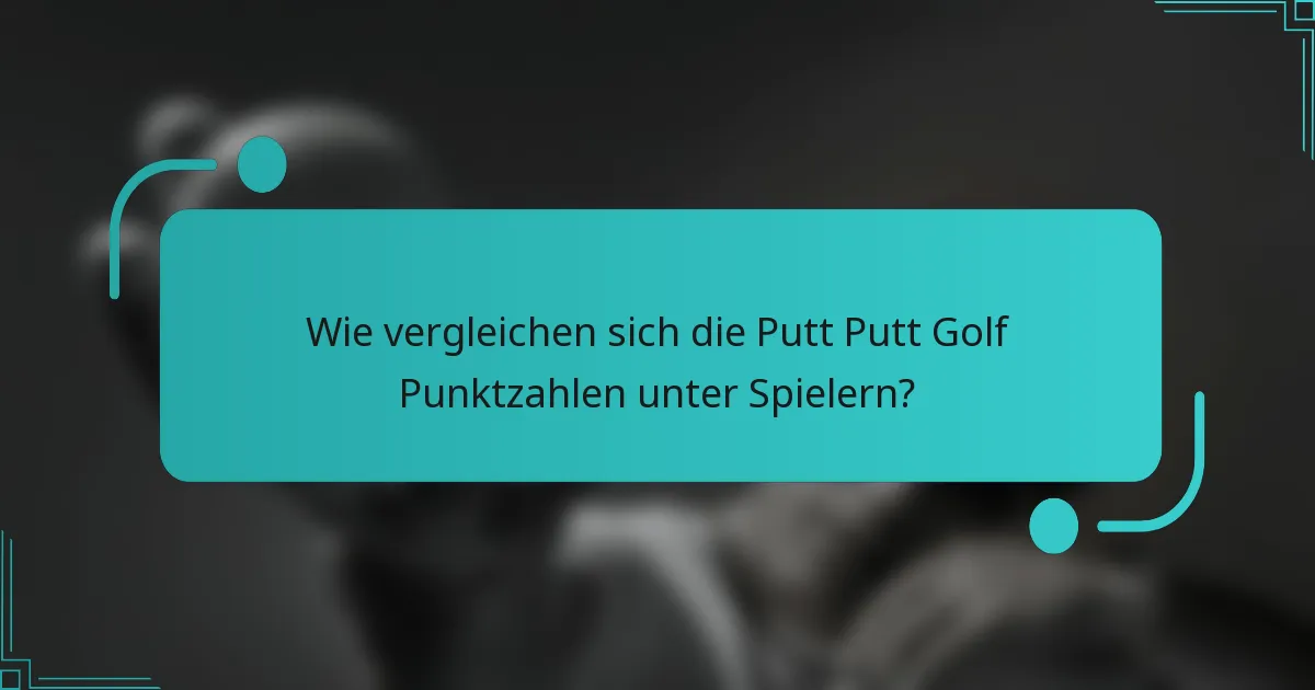 Wie vergleichen sich die Putt Putt Golf Punktzahlen unter Spielern?