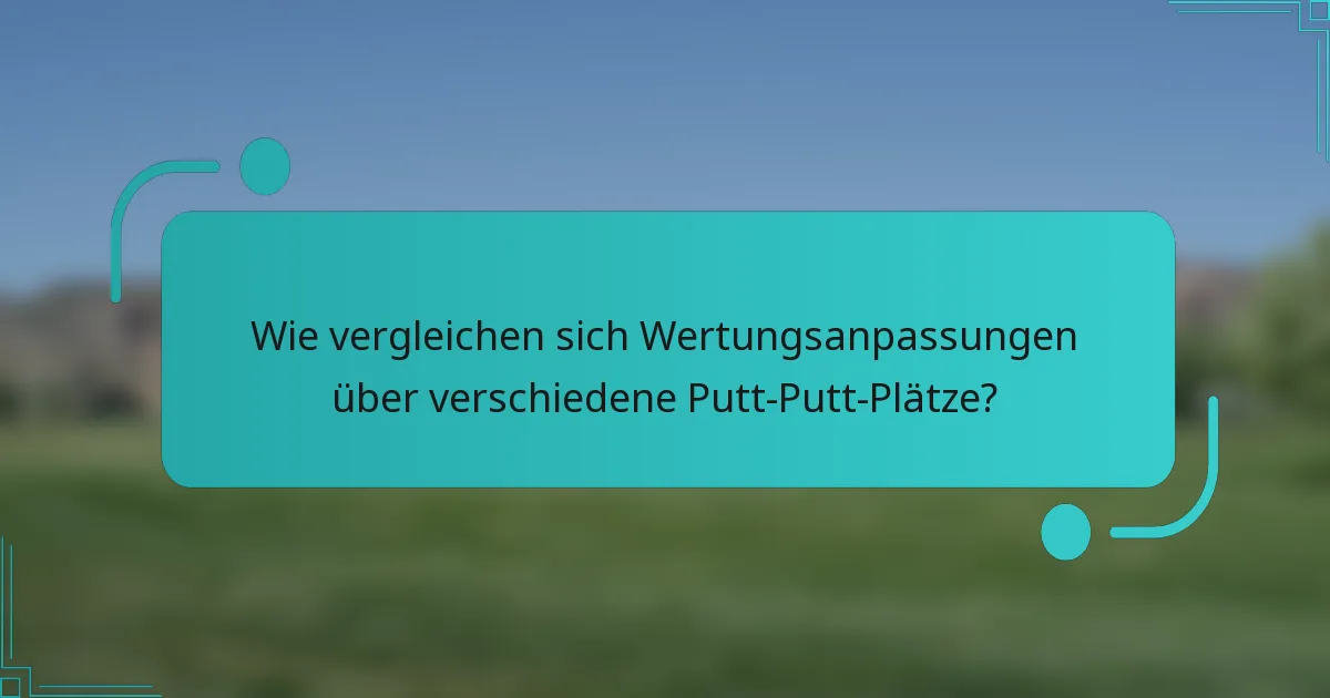 Wie vergleichen sich Wertungsanpassungen über verschiedene Putt-Putt-Plätze?