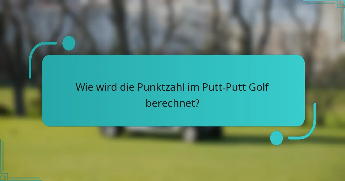 Wie wird die Punktzahl im Putt-Putt Golf berechnet?
